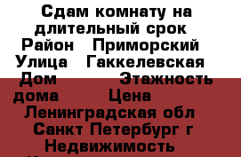 Сдам комнату на длительный срок › Район ­ Приморский › Улица ­ Гаккелевская › Дом ­ 25/1 › Этажность дома ­ 12 › Цена ­ 10 000 - Ленинградская обл., Санкт-Петербург г. Недвижимость » Квартиры аренда   . Ленинградская обл.,Санкт-Петербург г.